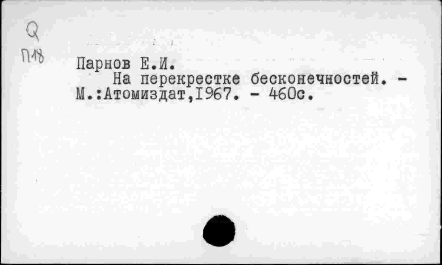 ﻿Парнов ЕЛ.
На перекрестке бесконечностей.
М.:Атомиздат,1967. - 460с.